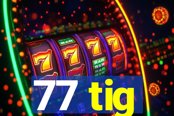 77 tig